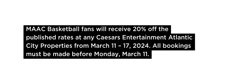 MAAC Basketball fans will receive 20 off the published rates at any Caesars Entertainment Atlantic City Properties from March 11 17 2024 All bookings must be made before Monday March 11