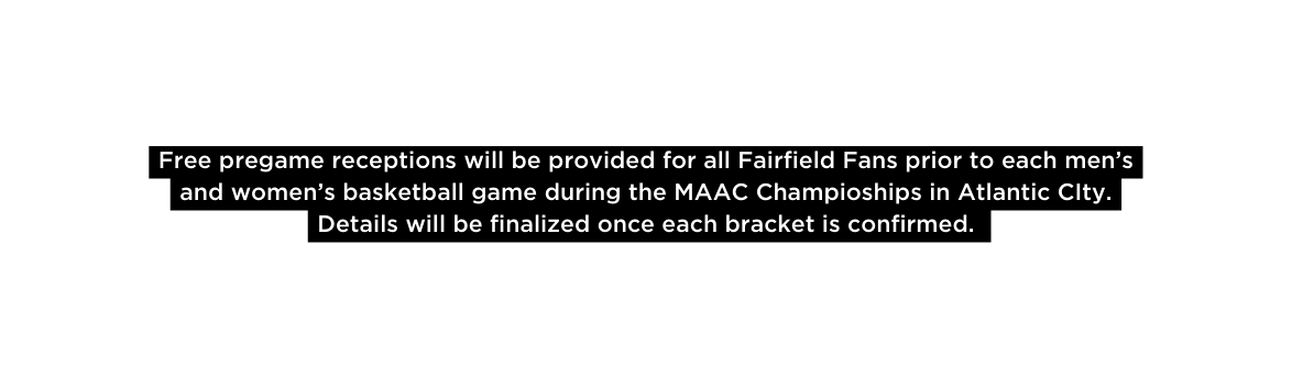 Free pregame receptions will be provided for all Fairfield Fans prior to each men s and women s basketball game during the MAAC Champioships in Atlantic CIty Details will be finalized once each bracket is confirmed