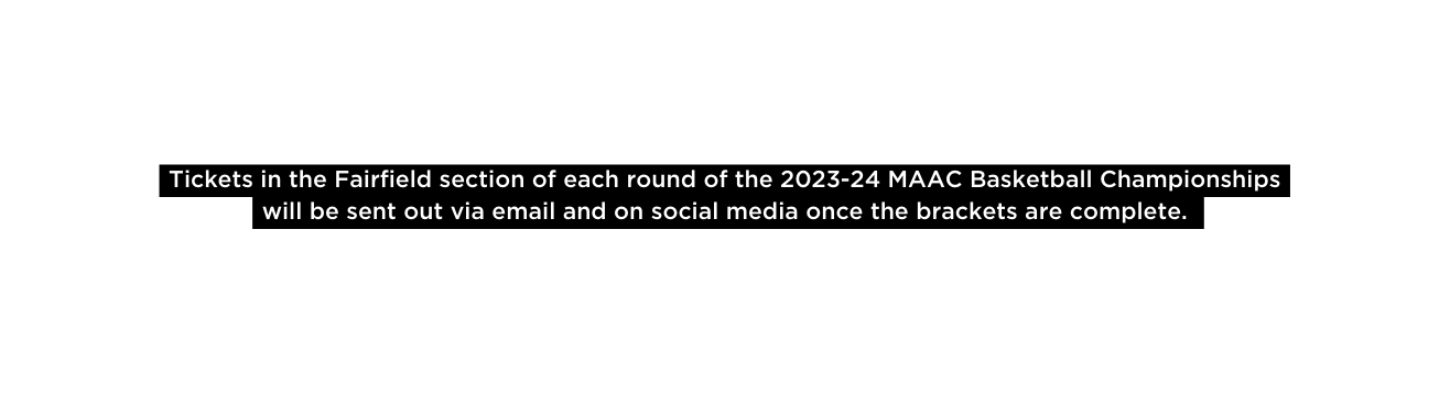 Tickets in the Fairfield section of each round of the 2023 24 MAAC Basketball Championships will be sent out via email and on social media once the brackets are complete